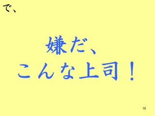 で、


  嫌だ、
 こんな上司！
      19
 
