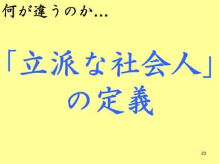 何が違うのか…


「立派な社会人」
  の定義
          23
 