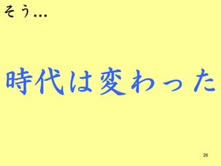 そう…



時代は変わった

      26
 