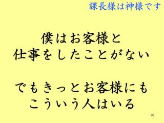 課長様は神様です


  僕はお客様と
仕事をしたことがない

でもきっとお客様にも
 こういう人はいる
             30
 