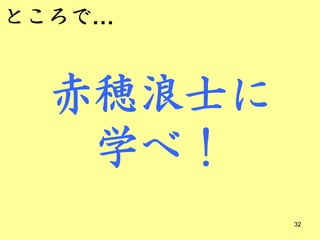 ところで…


  赤穂浪士に
   学べ！
          32
 