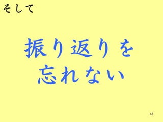 そして


 振り返りを
 忘れない
         45
 