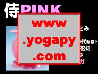 侍PINK
   www名 前：さとみ

 .yogapy
      性 別：♀
      年 齢：20代
            独身?
      生息地：お花畑
   .com当：ヨガ
      必殺技：HG
      担
                7
 