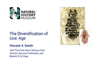 The Diversification of
Lice: Age
Vincent S. Smith
with Tom Ford, Kevin Johnson, Paul
Johnson, Kazunori Yoshizawa, and
Roderic D. M. Page
 