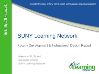 Faculty Development & Instructional Design Report SUNY Learning Network Alexandra M. Pickett Associate Director SUNY Learning Network 