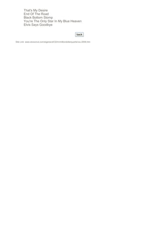That's My Desire
        End Of The Road
        Black Bottom Stomp
        You're The Only Star In My Blue Heaven
        Elvis Says Goodbye

                                                             back

Site Link: www.elvisoncd.com/eigenecd/CD/m/milliondollarquartet-eu-2006.htm
 