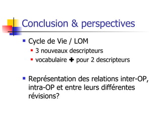 Conclusion & perspectives <ul><li>Cycle de Vie / LOM </li></ul><ul><ul><li>3 nouveaux descripteurs </li></ul></ul><ul><ul>...