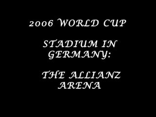 2006 WORLD CUP

 STADIUM IN
  GERMANY:

 THE ALLIANZ
   ARENA
 