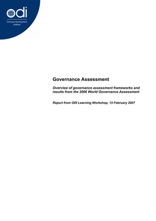 Governance Assessment
Overview of governance assessment frameworks and
results from the 2006 World Governance Assessment


Report from ODI Learning Workshop, 15 February 2007
 