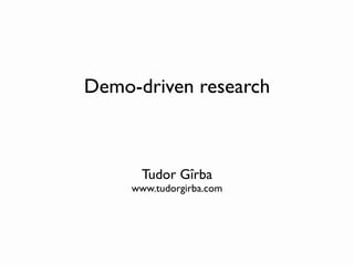 Demo-driven research



       Tudor Gîrba
     www.tudorgirba.com