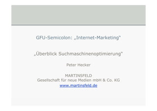 GFU-Semicolon: „Internet-Marketing“
„Überblick Suchmaschinenoptimierung“
Peter Hecker
MARTINSFELD
Gesellschaft für neue Medien mbH & Co. KG
www.martinsfeld.de
 