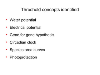 Threshold concepts identified

• Water potential
• Electrical potential
• Gene for gene hypothesis
• Circadian clock
• Species area curves
• Photoprotection
 