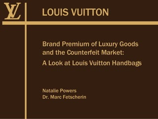 LOUIS VUITTON Brand Premium of Luxury Goods  and the Counterfeit Market: A Look at Louis Vuitton Handbags Natalie Powers Dr. Marc Fetscherin 