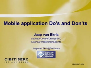 Mobile application Do’s and Don’ts © 2005 CIBIT | SERC Jaap van Ekris Adviseur/Docent CIBIT|SERC Eigenaar modernnomads.info [email_address] 