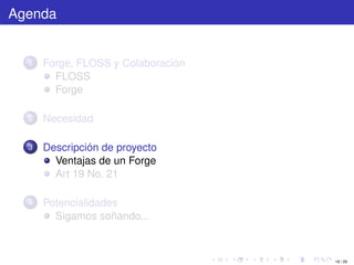 Agenda


  1   Forge, FLOSS y Colaboración
        FLOSS
        Forge

  2   Necesidad

  3   Descripción de proyecto
        Ventajas de un Forge
        Art 19 No. 21

  4   Potencialidades
        Sigamos soñando...



                                    18 / 29
 
