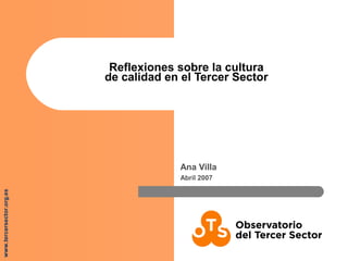 www.tercersector.org.es
Reflexiones sobre la cultura
de calidad en el Tercer Sector
Ana Villa
Abril 2007
 
