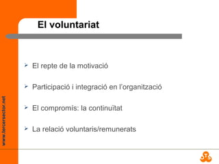 www.tercersector.net
El voluntariat
 El repte de la motivació
 Participació i integració en l’organització
 El compromís: la continuïtat
 La relació voluntaris/remunerats
 