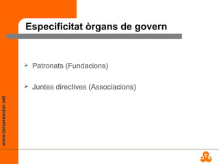 www.tercersector.net
Especificitat òrgans de govern
 Patronats (Fundacions)
 Juntes directives (Associacions)
 
