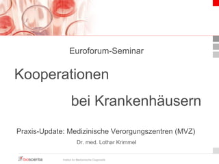 Euroforum-Seminar 
Kooperationen 
bei Krankenhäusern 
Praxis-Update: Medizinische Verorgungszentren (MVZ) 
Dr. med. Lothar Krimmel 
Institut für Medizinische Diagnostik 
 