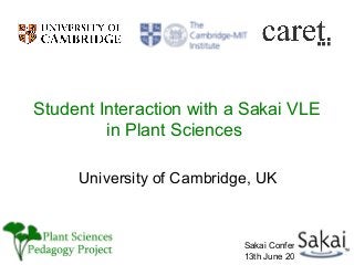 Student Interaction with a Sakai VLE
         in Plant Sciences

     University of Cambridge, UK



                           Sakai Conference
                           13th June 2007
 