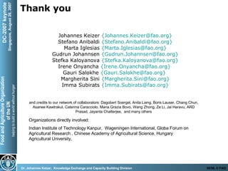 Thank you Johannes Keizer  {Johannes.Keizer@fao.org} Stefano Anibaldi  { Stefano.Anibaldi @fao.org} Marta Iglesias   { Marta . Iglesias @fao.org} Gudrun Johannsen   { Gudrun . Johannsen @fao.org} Stefka Kaloyanova   { Stefka . Kaloyanova @fao.org} Irene Onyancha  {Irene.Onyancha@fao.org}   Gauri Salokhe  {Gauri.Salokhe@fao.org}   Margherita Sini   { Margherita . Sini @fao.org} Imma Subirats  {Imma.Subirats@fao.org} and credits to our network of collaborators: Dagobert Soergel, Anita Liang, Boris Lauser, Chang Chun, Asanee Kawtrakul, Caterina Caracciolo, Maria Grazia Bovo, Wang Zhong, Ze Li, Jai Haravu, ARD Prasad, Jayanta Chatterjee,  and many others Organizations directly involved: Indian Institute of Technology Kanpur,  Wageningen International, Globa Forum on Agricultural Research , Chinese Academy of Agricultural Science, Hungary Agricultural University,  