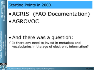 Starting Points in 2000 AGRIS  (FAO Documentation) AGROVOC And there was a question : Is there any need to invest in metadata and vocabularies in the age of electronic information ? 