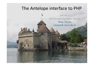 The Antelope interface to PHP
          p
                       2007/08/22
             IES A l
                 Antelope U G
                          User Group M i
                                     Meeting
                      Wang, Taiyuan
                 wtu@earth.sinica.edu.tw
                 wtu@earth sinica edu tw




                                               1