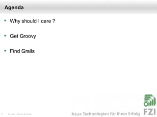 Agenda Why should I care ? Get Groovy Find Grails 
