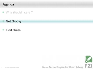 Agenda Why should I care ? Get Groovy Find Grails 