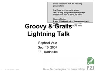 Groovy & Grails Lightning Talk Raphael Volz Sep. 10, 2007 FZI, Karlsruhe ,[object Object],[object Object],[object Object]