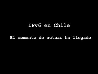 IPv6 en Chile El momento de actuar ha llegado 
