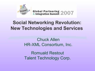 Social Networking Revolution: New Technologies and Services   Chuck Allen HR-XML Consortium, Inc. Romuald Restout Talent Technology Corp. 