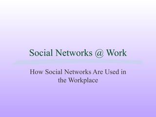 Social Networks @ Work How Social Networks Are Used in the Workplace 