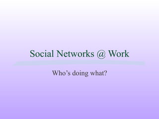 Social Networks @ Work Who’s doing what? 