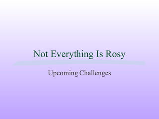 Not Everything Is Rosy Upcoming Challenges 