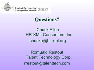 Questions? Chuck Allen HR-XML Consortium, Inc. [email_address] Romuald Restout Talent Technology Corp. [email_address] 