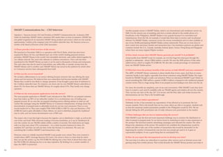 SMART Communications Inc. – CEO Interview                                                               Another popular service is SMART Padala, which is an international cash remittance service via
                                                                                                             SMS. It is the newest way of remitting cash from a sender abroad to the mobile phone of a
     Napoleon L. Nazareno became CEO and President of SMART Communications Inc. in January 2000.             beneficiary in the Philippines. SMART Padala is very popular because it is convenient and
     Under his leadership, SMART claims a dominant 58% market share in terms of customers. SMART has         instantaneous. From the UK, for example, it would take three days to receive cash via physical
     won global recognition for its innovative SMART Money products and services, which are now used by      delivery. Via SMART Padala, customers receive the money immediately and it is then available at
     approximately 3 million of the company’s total 20.8 million subscriber base. Mr Nazareno serves as a    any of our 20,000 participating SMART Padala centres nationwide. There are no more door-to-
     member of the Board of Directors of the GSM Association.                                                door courier fees and lower transfer and transaction fees. Our remittance partners are global, and
                                                                                                             countries include the U.S., Canada, Australia, Ireland, Spain, Greece, Hong Kong and Singapore
     1) Please provide a brief overview of the service.                                                      where there are many migrant Filipino workers.
     We launched in December 2000 in co-operation with First E-Bank, which has since been
     acquired by Banco de Oro, and MasterCard, one of the world’s leading payment services                   4) How much revenue does SMART Money generate per month? Is it profitable?
     providers. SMART Money is the world’s first reloadable electronic cash wallet, linked together by       Actual profits from SMART Load, for example, are not that huge but what goes through the
     our cellular network. The card is the ultimate in cashless convenience. Once cash has been              pipeline is substantial – about US$18 million a month. We earn the SMS portion of that value-
     transferred to the SMART Money account, it can be used in thousands of shops and restaurants.           added service, which is roughly P2 (US$0.04). We also take a small percentage of commission
     The cash value may also be used to load airtime, pay utility bills, or transfer money from the          from our SMART Padala service.
     SMART Money card to another card. SMART Money has served as the platform by which other
     m-Commerce services have subsequently been built.
                                                                                                             5) What have been the primary benefits of the service, to both SMART and your customers?

     2) Why was the service launched?                                                                        The ARPU of SMART Money customers is about double that of non-users. And then of course
                                                                                                             customer loyalty is also higher, especially from those customers using SMART Padala. The major
     We needed a differentiator in our service offering because everyone else was offering the same
                                                                                                             benefit for SMART though is really cost reduction. When we introduced SMART Load I think we
     phone and text services. We believed that once subscribers had become familiar with SMART
                                                                                                             saved something like P300 million a quarter (US$5.6 million) compared to the traditional prepaid
     Money they would be less likely to change operators. It has brought a great deal of stickiness to
                                                                                                             voucher service. That is a huge saving. Most of our prepaid account loading is now done over-the-air.
     the 3 million subscriber base. For instance, our churn rate for non-SMART Money subscribers is
     about 3%. For those that use SMART Money, it’s roughly about 0.5%. They hardly ever change
                                                                                                             For users, the benefits are simplicity, ease of use and convenience. With SMART Load, they don’t
     operators.
                                                                                                             have to scratch a card, and it’s available with our 700,000 agents and retailers all over the country.
                                                                                                             They can buy any time of the day, 24/7. It is secure, and fits their daily cash intake because the
     3) What are the most popular applications from the service?
                                                                                                             denominations are low. That is the breakthrough.
     The most popular application is SMART Load, introduced in May 2003 for our prepaid customer
     base that makes up 98% of our subscriber market. It is a revolutionary way of loading your              6) Has it met your initial expectations?
     prepaid account. It’s an over-the-air prepaid reloading service offering airtime in what we call
                                                                                                             Definitely. In fact, it has exceeded our expectations. It has allowed us to penetrate the low-
     ‘sachet-like’ packages using the SMART Money m-Commerce infrastructure. It brings down the
                                                                                                             income markets. That is the benefit that not too many others are able to recognize. Analysts told
     denomination of prepaid loads to affordable levels for our low-end consumers. That is a very
     crucial market for us. They earn roughly P300-P400 (US$5.6-US$7.5) a day and therefore a P30            us that the maximum market penetration possible in the Philippines would be 25%. We are
     (US$0.56) load is quite affordable to them. Before, we used to distribute prepaid the traditional       already hitting the 40% penetration rate. It really enhances your penetration in the market.
     way in cards, and our lowest denomination was a P300 card.
                                                                                                             7) What challenges did you face in implementing the service?
     The reason why it was that high is because the logistics cost in distribution is high, as well as the   With SMART Load, the first and most important challenge was to convince the distributors to
     cost of the card itself. With electronic loading it becomes borderless, as it can be distributed all    offer it instead of prepaid cards. So we had to invest in marketing in order to raise awareness of
     over the country via our 700,000 outlets within a matter of seconds. The retail stores are happy        the product. We launched massive advertising campaigns and educated the market. The other
     with it as they earn about 15% commission – it is a fairly lucrative business for them. It’s            thing is the robustness of the service. We needed to be confident the infrastructure would be
     available 24/7 and they can sell any time of the day because it is electronic. We carry out             robust and able to take care of the number of transactions that would be demanded. In the
     something like 4 million SMART Load transactions a day.                                                 beginning the number of transactions was low but once people got used to it, it grew at
                                                                                                             exponential multiples. It was a good thing that we anticipated this.
     However, when we initially launched SMART Load, people were critical. They were worried it
     would reduce ARPU (Average Revenue Per User). Our secret is there is a time limit by which              8) How do you expect the micropayment service to develop over time?
     they can use the sachet, e.g. the P30 (US$0.56) offering has a time limit of about three days, and      The next step is to allow our subscribers to purchase other services such as Internet access and
     the P60 (US$1.12) offering has five or six days expiration. By limiting it to a certain number of       gaming using their mobile phones. That would diversify the SMART Money product and make it
     days, the ARPU is preserved.


16                                                                                                                                                                                                                    17
 
