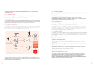 All settlements between GLOBE and its partner establishments are done via the cash management                  2.3.8    Handset Compatibility
     system of partner banks.
                                                                                                                    The service makes use of SIM-based memory and menu capabilities and is compatible with current GSM
                                                                                                                    SIM standards.
     2.3.5      Transaction Security
     Two-factor authentication (phone and PIN) is performed for each transaction. Users have a choice of            2.3.9    Telecom Regulatory Issues
     using standard SMS messages or SIM-based menus and encryption.
                                                                                                                    Although offering a very wide range of features, the service involves no new or unusual
                                                                                                                    telecommunications aspects and tariffing is consistent with current practices. The company reports that
     2.3.6      Network Traffic
                                                                                                                    the Regulator has indicated no interest or concern with the service.
     As noted earlier, the Philippines is recognized for its high levels of SMS usage at around seven messages
     per customer per day. The load from the G-Cash operation equates to roughly two messages per G-Cash            2.3.10   Central Bank Issues
     customer, which represents a relatively small load on the SMS system and the network.
                                                                                                                    With GLOBE taking responsibility for all the financial transactions, the service is of specific interest to the
                                                                                                                    banking regulator (BSP) and the Anti-Money Laundering Council (AMLC).
     2.3.       Network Technology Issues
     GLOBE’s approach necessitates a purpose-built financial transaction processing facility. Such a facility has   At this stage of development, the company has limited the customer’s account size to an instantaneous
     been designed and implemented by the company and it has indicated a willingness to work with other             maximum of P10,000 (US$189). While this is a different value to that for SMART, the difference is not
     networks worldwide to facilitate a technology solution in those networks.                                      related to the technology or method of service provision, but rather to company policies. GLOBE has
                                                                                                                    commented that this value was discussed with and agreed by BSP.

                                                                                                                    2.3.11   Summary Comment
                                                                                                                    The GLOBE G-Cash product is well thought out and appears to address the issues that are most likely to
                                         Web Browser
                                                                                                                    be of concern to the average customer in the Philippines. While its approach is significantly different to
                                                                                                                    that of SMART, it is nevertheless a viable alternative that would have application in other markets. Its key
                                                                                   Business    Corporate            features include:
                                                                                  Operations    Intranet

                                                                                                                    • Catering for small transaction sizes

                                                                                                                    • Capability of high transaction volumes
                                                                          Internet /
                                                                            WAN                                     • Apparent security using modern encryption techniques for the protection of customer PINs and
             Subscribers                                                                         G-CASH               account details
             Partners                                                                             CORE
             Business Cent res            Web Server                                                                • Easy sign-up and does not require the customer to provide a credit history. Only a recognized national
                                                                                                                      ID is required to meet the country’s financial regulations
                                                                                               TRANSACTION
                                                                                                  CORE
                                                                                                                    • Depositing and withdrawing cash is as easy as it can be while meeting Central Bank requirements

                                          Handset                                                                   • Allowing customers to transfer credit from one user to another
                                                                                 SMSC                               • Permitting electronic payment for goods and services
                                                                                                    T               • Enabling OTA recharging of prepaid accounts.
               Source: GLOBE presentation Nov 2005 – Technical Overview

                                                                                                                    These features are similar to those of its competitor, which is as to be expected, but the method of
                                                                                                                    implementation is somewhat different. Its greater involvement with the financial aspects makes the
                                                                                                                    approach somewhat more complex, but at the same time the need to find a banking partner is
                                                                                                                    eliminated. The different approach has also enabled GLOBE to offer innovative features to the product,
     A simplified network architecture is shown above. The key feature of the GLOBE implementation is its           something that may be more difficult with a simpler approach.
     emulation of a banking network, albeit with some constraints, such that it does not require the creation of
     a partnership with any specific banking partner.



22                                                                                                                                                                                                                                    23
 