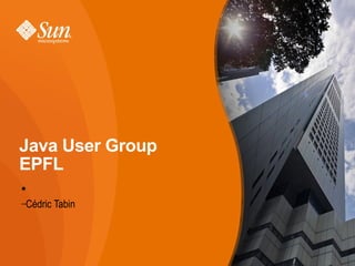 Java User Group
EPFL
●

–Cédric

Tabin

 
