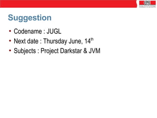 Suggestion
• Codename : JUGL
• Next date : Thursday June, 14th
• Subjects : Project Darkstar & JVM

 