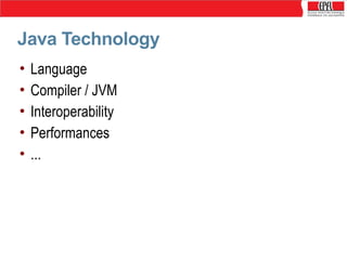 Java Technology
•
•
•
•
•

Language
Compiler / JVM
Interoperability
Performances
...

 
