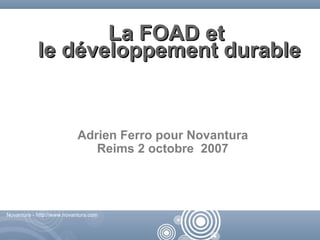 La FOAD et
            le développement durable


                            Adrien Ferro pour Novantura
                               Reims 2 octobre 2007




Novantura - http://www.novantura.com



                                                  Novantura - http://www.novantura.com