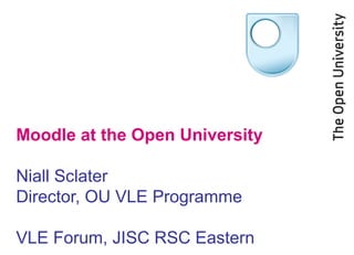 Moodle at the Open University
Niall Sclater
Director, OU VLE Programme
VLE Forum, JISC RSC Eastern

 