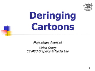 Deringing
 Cartoons
    Моисейцев Алексей
       Video Group
CS MSU Graphics & Media Lab



                              1
 