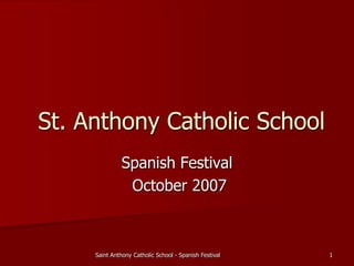St. Anthony Catholic School
               Spanish Festival
                October 2007



     Saint Anthony Catholic School - Spanish Festival   1