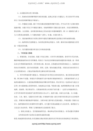 zycnzj.com/ www.zycnzj.com



  2、由试题反映出的主要问题：

  （1）、基础知识的理解掌握不到位的问题。虽然已经进入专题复习，但大部分学生对地

理主干知识的理解掌握还不够深入。

  （2）、审题能力问题。题干中的关键词的把握和理解不到位，学生还不善于正确有效快

速地审题，从题干的文字中捕捉关键词、对地理图像中关键点进行处理，并进行图图转换、

图文转换、文文转换、及时联系和调动已有知识进行审题和解题等。例 3-5 题材组与图 2

人口自然变动曲线图；5-7 题组的题干与图 4；36 题；39 题与图 15。

  （3）、阅读地理图表并从图文资料中提取关键的地理信息的能力须待加强的问题。

  （4）、地理的综合思维能力，知识的迁移和运用能力、分析、解决实际问题的能力有待

进一步提高的问题。

  （5）、综合题的问题分析及语言归纳表述问题。

  三、下阶段复习策略

  1、重视基础、夯实基础，依据《考试大纲》，引导学生利用教材，指导学生学会归纳、

概括和提炼地理知识并有所侧重。特别主干知识是分析解决地理问题的基本依据，前一阶段

还未完全掌握的地理原理，应作到重点透、难点清。在构建知识体系的基础之上，加强知识

的内在有机联系，进行知识的创新、重组、迁移，使知识融会贯通，才能以此为知识的生长

点去获得新知识，才能运用地理原理去解决各种实际问题。

  2、有针对性地设置专题复习。特别是近年高考重点内容比较突出，能力要求也比较明

确。例 2006 年试题，体现高中系统地理与初中地理区域地理相结合，自然地理基础与人文

地理问题相结合，大量的地理图像的阅读判断分析等要求。所以常考点（包括知识与能力方

法等）的专题要精心设置和组织，如地球运动专题；等值线专题；地理图像图表专题（区域

地图、剖面图、统计图表等）；自然地理的重点内容如气候专题（一定要与区域地理结合，

让学生作到世界各角落的气候类型及特点在心中）、地形专题、河流与水专题；人口问题、

农业、工业、城市、交通区位分析专题；区域地理专题（进行区域空间位置定位方法训练和

记忆、掌握各区域的地理环境特征、分析区域主要环境与发展问题）、环境问题（资源与灾

害）；地理现象时间分布规律归类专题等，在专题中有机加强能力与方法培养。地理能力与

方法是互为表里的，掌握了正确的地理方法就获得了能力。

   3、强化文综能力，尤其提取地理信息、调动和运用知识的能力。高考试题引用教材

   以外的知识和丰富的社会素材形成新的问题

情景，构成新的设问角度，但其落脚点都必须落实或回归在学科基本内容或理论主体范围内，


              zycnzj.com/http://www.zycnzj.com/
 