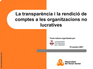 www.tercersector.net
La transparència i la rendició de
comptes a les organitzacions no
lucratives
Taula rodona organitzada per:
10 octubre 2007
 