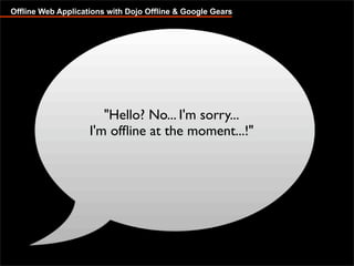 Offline Web Applications with Dojo Offline & Google Gears




                       quot;Hello? No... I'm sorry...
                    I'm ofﬂine at the moment...!quot;