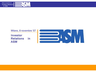 Investor Relations  in ASM Milano, 8 novembre ‘07 