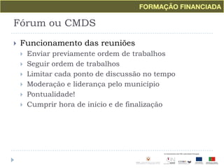 Fórum ou CMDSFuncionamento das reuniõesEnviar previamente ordem de trabalhosSeguir ordem de trabalhosLimitar cada ponto de discussão no tempoModeração e liderança pelo municípioPontualidade!Cumprir hora de início e de finalização
